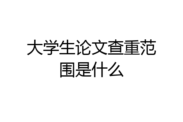 大学生论文查重范围是什么