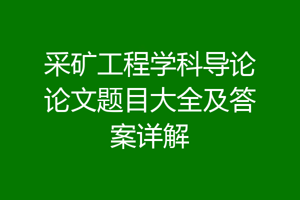 采矿工程学科导论论文题目大全及答案详解