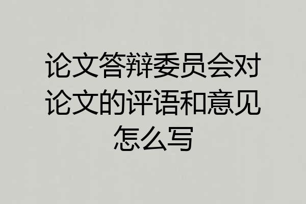 论文答辩委员会对论文的评语和意见怎么写