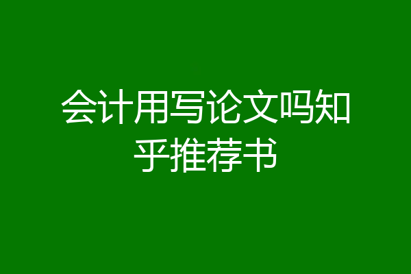 会计用写论文吗知乎推荐书