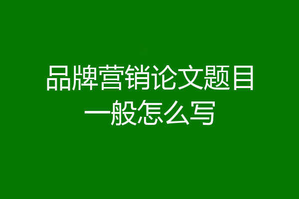 品牌营销论文题目一般怎么写