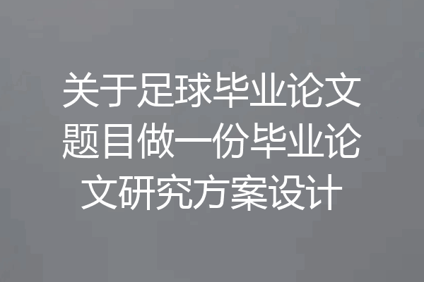 关于足球毕业论文题目做一份毕业论文研究方案设计