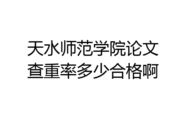 天水师范学院论文查重率多少合格啊
