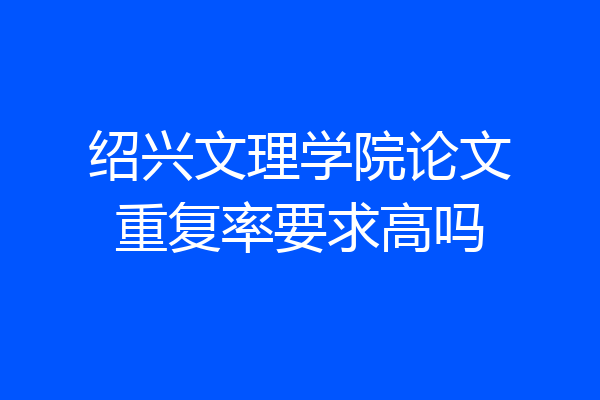 绍兴文理学院论文重复率要求高吗