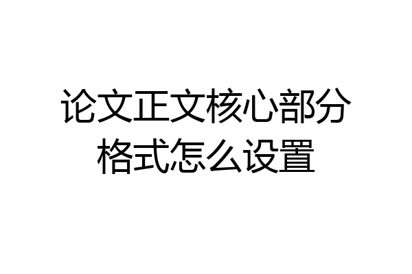论文正文核心部分格式怎么设置