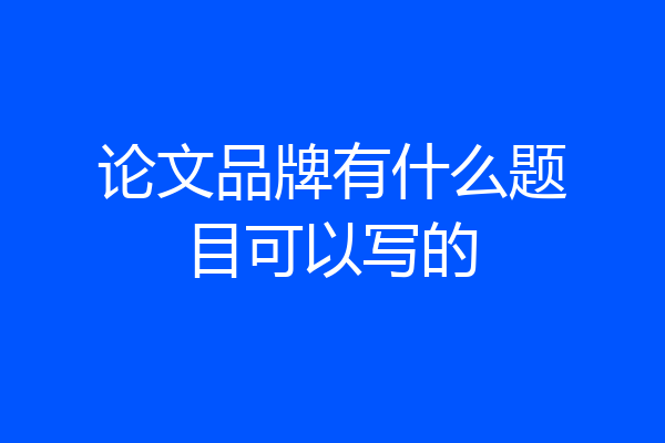 论文品牌有什么题目可以写的