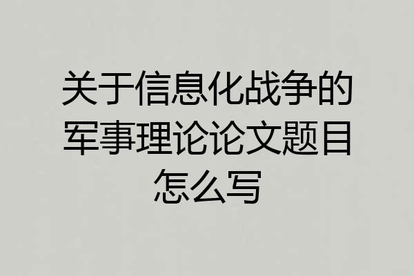 关于信息化战争的军事理论论文题目怎么写