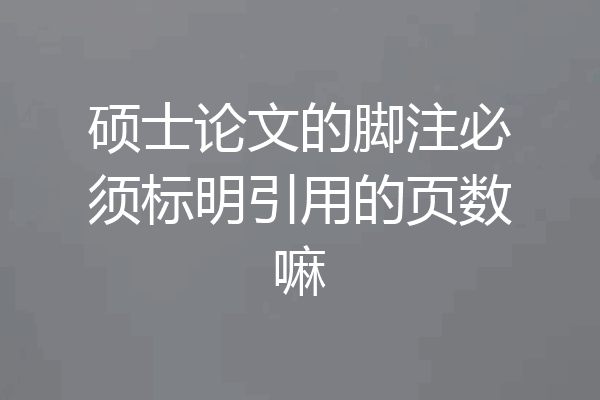 硕士论文的脚注必须标明引用的页数嘛