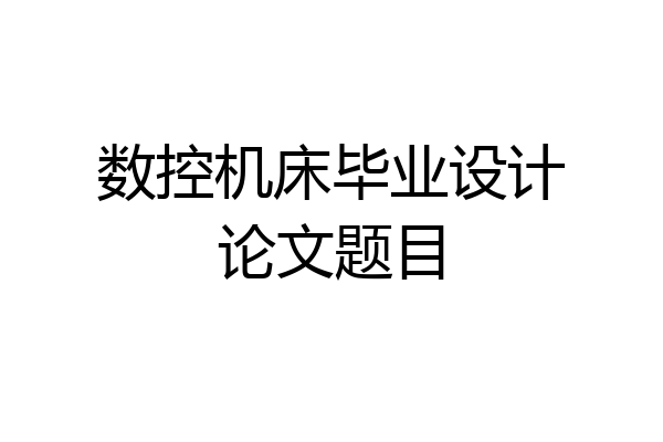 数控机床毕业设计论文题目