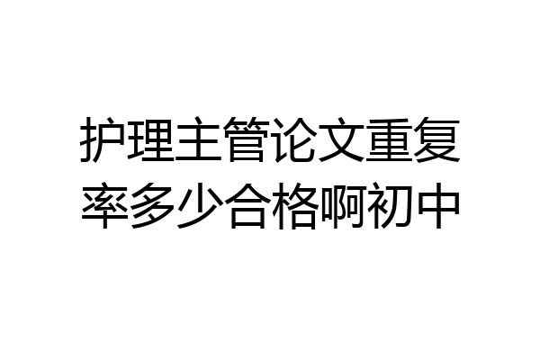 护理主管论文重复率多少合格啊初中