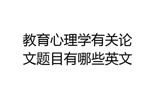 教育心理学有关论文题目有哪些英文