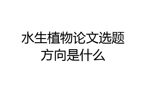 水生植物论文选题方向是什么