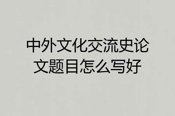 中外文化交流史论文题目怎么写好