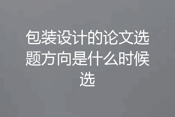 包装设计的论文选题方向是什么时候选