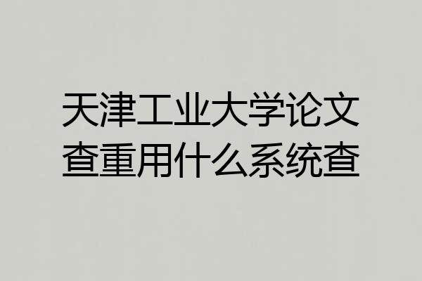 天津工业大学论文查重用什么系统查