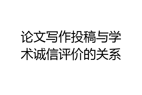 论文写作投稿与学术诚信评价的关系