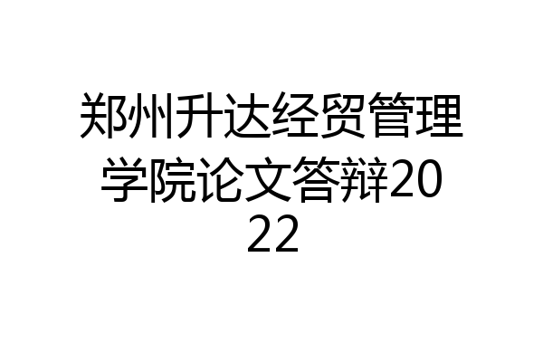 郑州升达经贸管理学院论文答辩2022