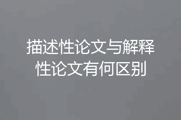 描述性论文与解释性论文有何区别