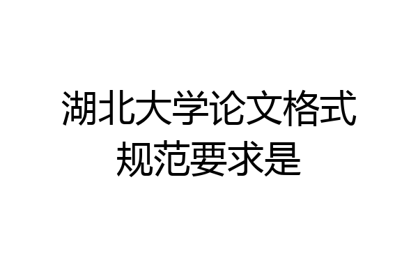 湖北大学论文格式规范要求是
