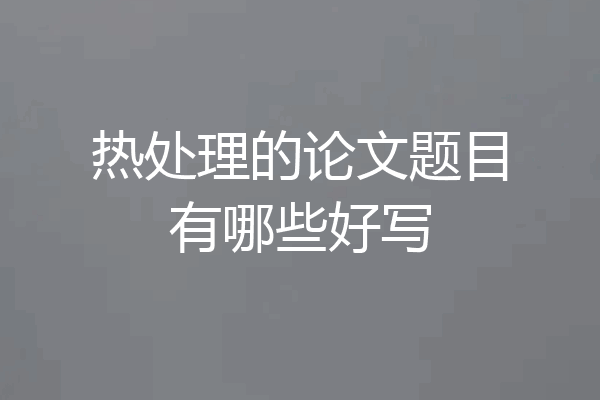 热处理的论文题目有哪些好写
