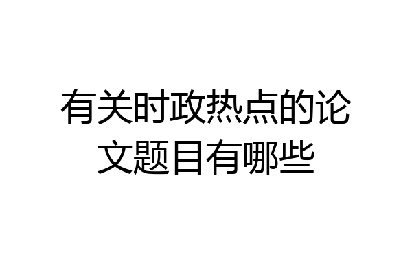 有关时政热点的论文题目有哪些