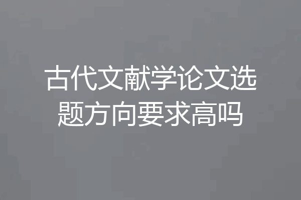 古代文献学论文选题方向要求高吗
