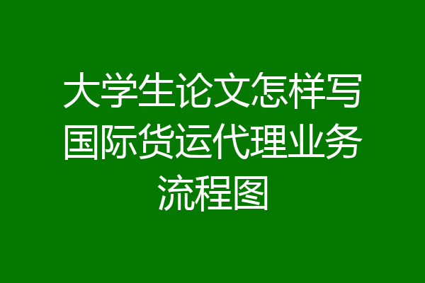 大学生论文怎样写国际货运代理业务流程图