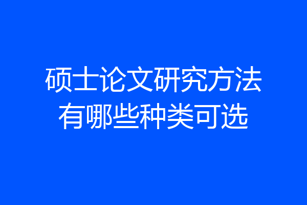 硕士论文研究方法有哪些种类可选