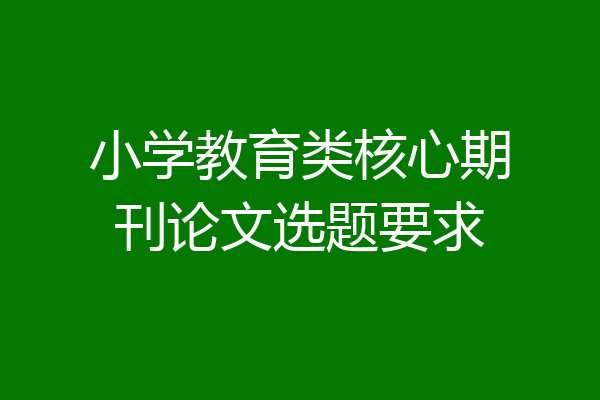 小学教育类核心期刊论文选题要求