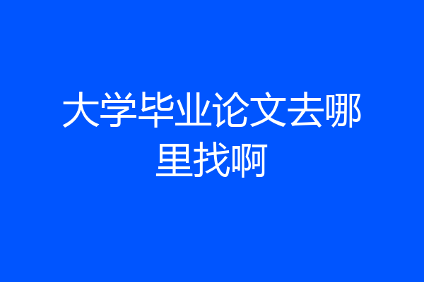 大学毕业论文去哪里找啊