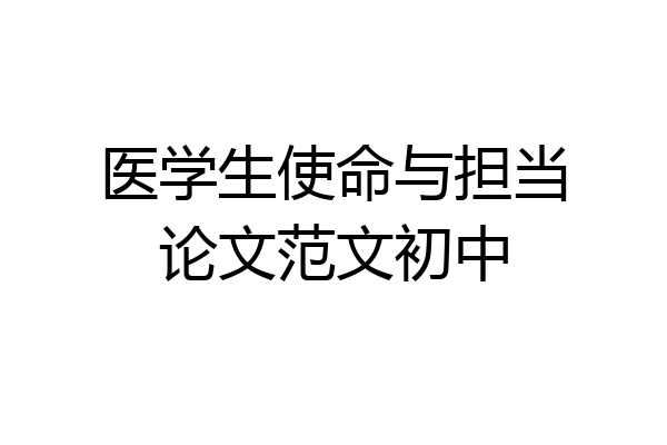 医学生使命与担当论文范文初中