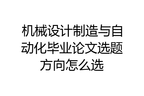 机械设计制造与自动化毕业论文选题方向怎么选
