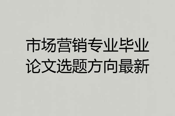 市场营销专业毕业论文选题方向最新