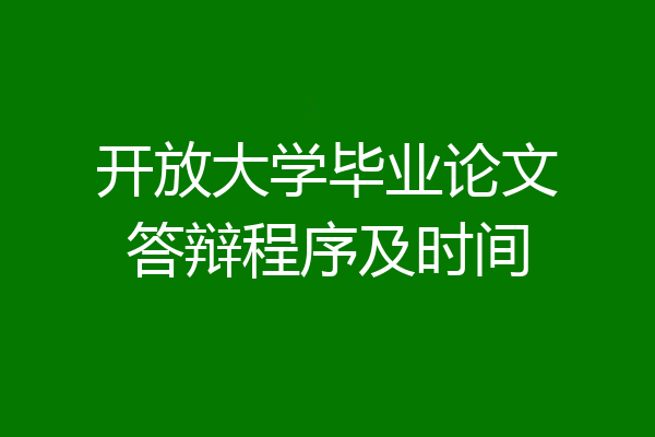 开放大学毕业论文答辩程序及时间