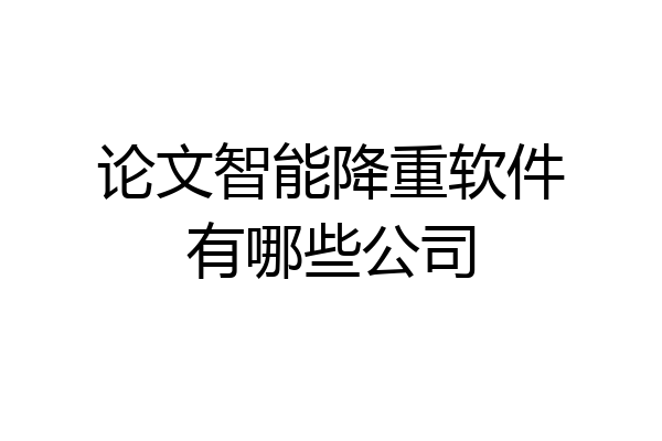 论文智能降重软件有哪些公司
