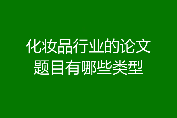 化妆品行业的论文题目有哪些类型