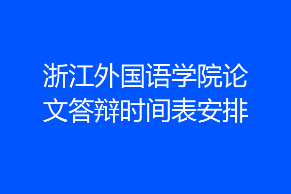 浙江外国语学院论文答辩时间表安排