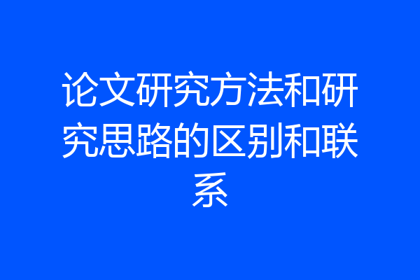 论文研究方法和研究思路的区别和联系