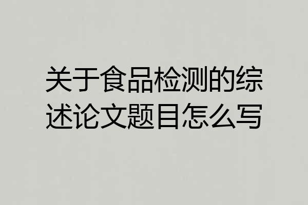 关于食品检测的综述论文题目怎么写