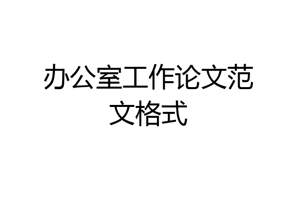办公室工作论文范文格式
