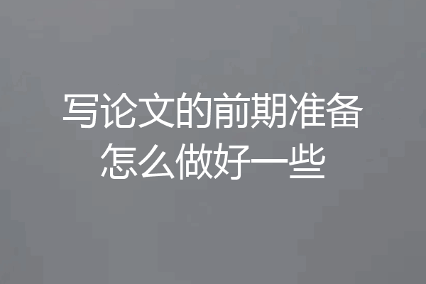 写论文的前期准备怎么做好一些