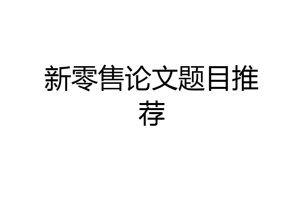 新零售论文题目推荐