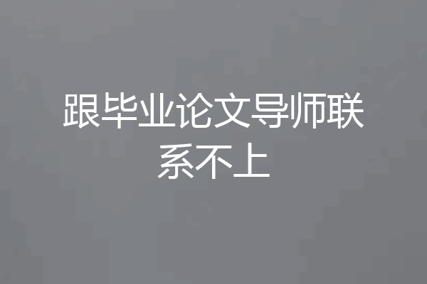 跟毕业论文导师联系不上