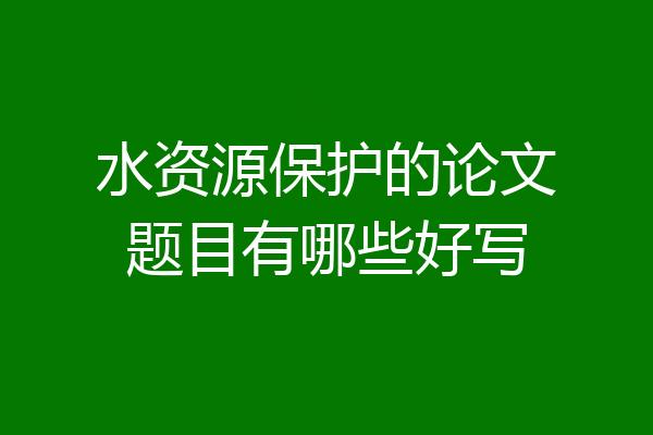 水资源保护的论文题目有哪些好写