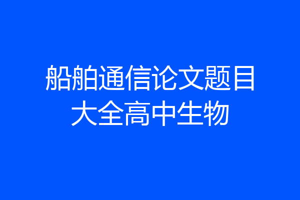 船舶通信论文题目大全高中生物