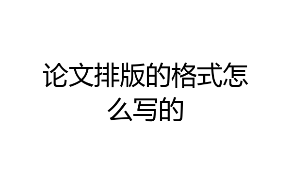 论文排版的格式怎么写的
