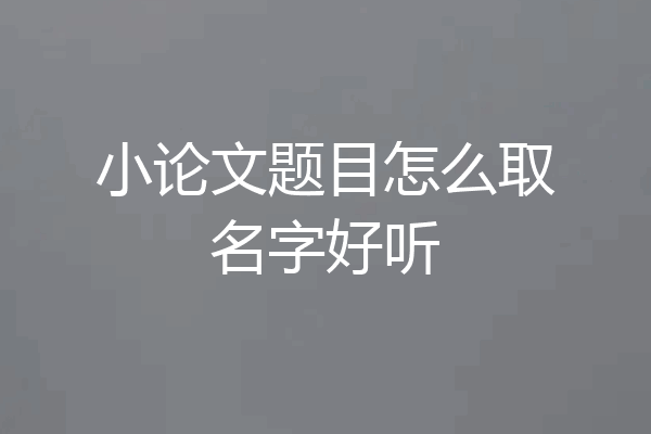 小论文题目怎么取名字好听