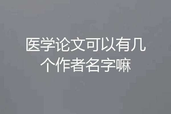 医学论文可以有几个作者名字嘛