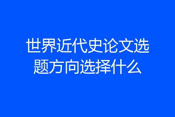 世界近代史论文选题方向选择什么