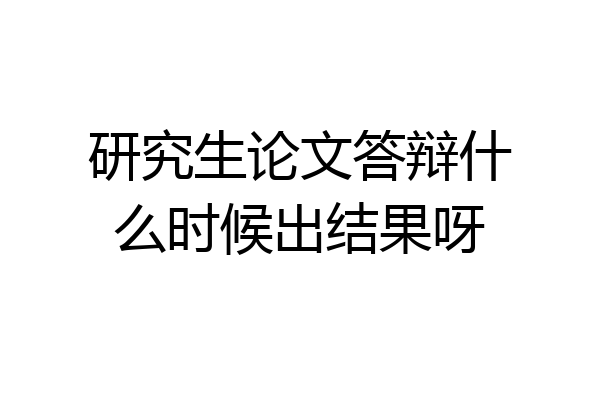 研究生论文答辩什么时候出结果呀